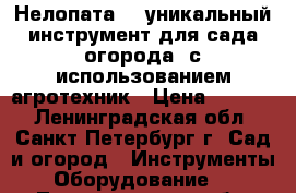 “Нелопата“ - уникальный инструмент для сада/огорода, с использованием агротехник › Цена ­ 1 999 - Ленинградская обл., Санкт-Петербург г. Сад и огород » Инструменты. Оборудование   . Ленинградская обл.,Санкт-Петербург г.